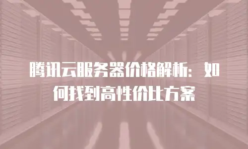 腾讯云服务器价格解析：如何找到高性价比方案