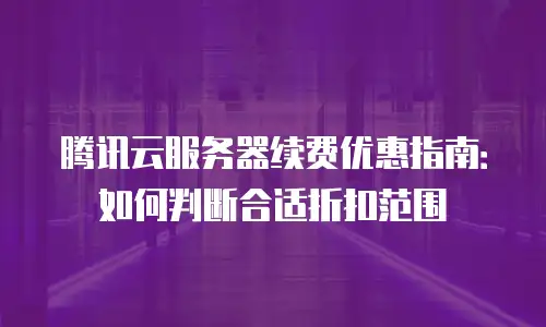 腾讯云服务器续费优惠指南：如何判断合适折扣范围