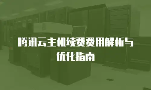 腾讯云主机续费费用解析与优化指南