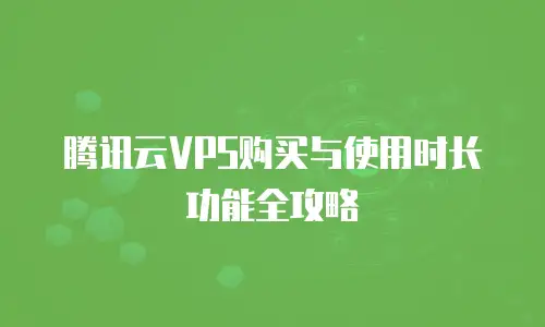 腾讯云VPS购买与使用时长功能全攻略