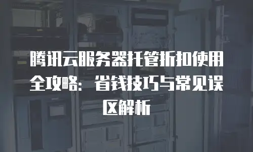 腾讯云服务器托管折扣使用全攻略：省钱技巧与常见误区解析