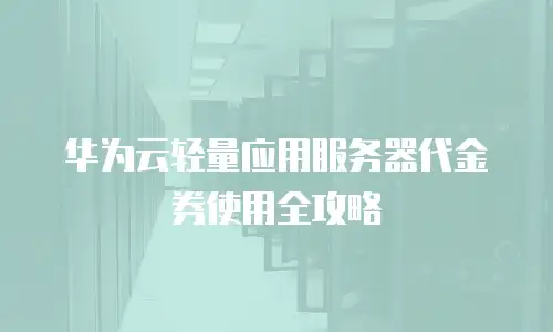 华为云轻量应用服务器代金券使用全攻略