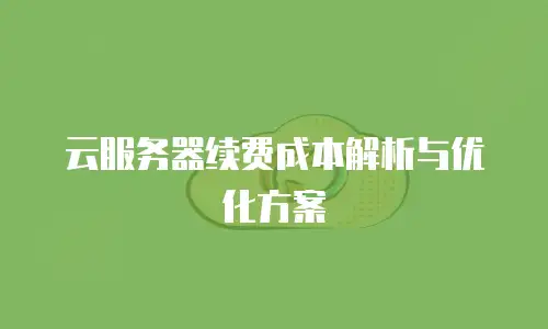云服务器续费成本解析与优化方案