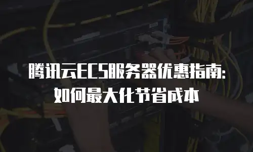 腾讯云ECS服务器优惠指南：如何最大化节省成本