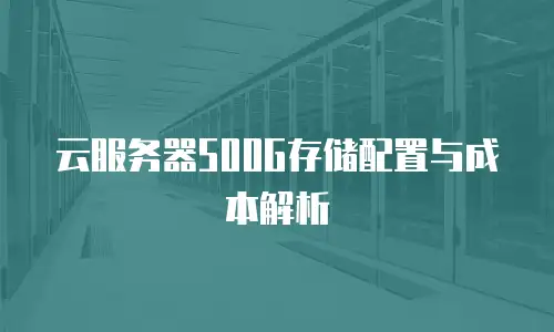 云服务器500G存储配置与成本解析