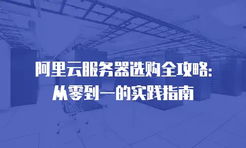 阿里云服务器选购全攻略：从零到一的实践指南