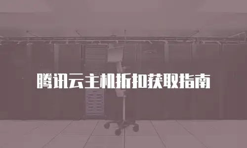 腾讯云主机折扣获取指南