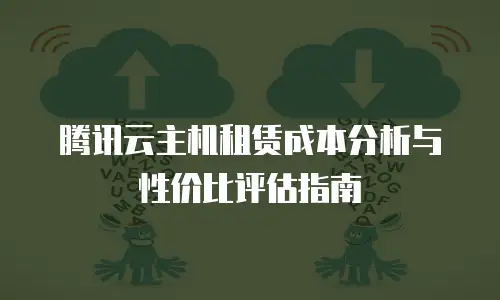 腾讯云主机租赁成本分析与性价比评估指南