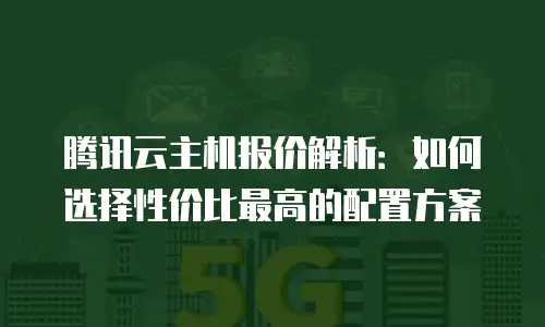 腾讯云主机报价解析：如何选择性价比最高的配置方案