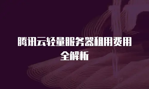 腾讯云轻量服务器租用费用全解析