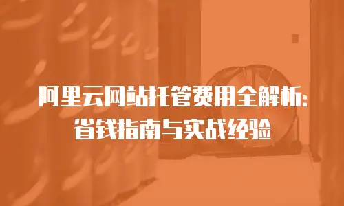 阿里云网站托管费用全解析：省钱指南与实战经验