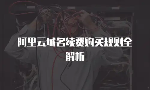 阿里云域名续费购买规则全解析