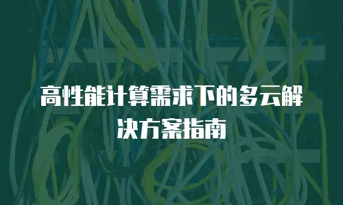 高性能计算需求下的多云解决方案指南