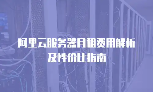阿里云服务器月租费用解析及性价比指南