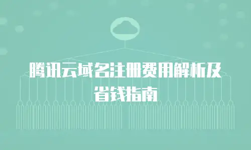 腾讯云域名注册费用解析及省钱指南