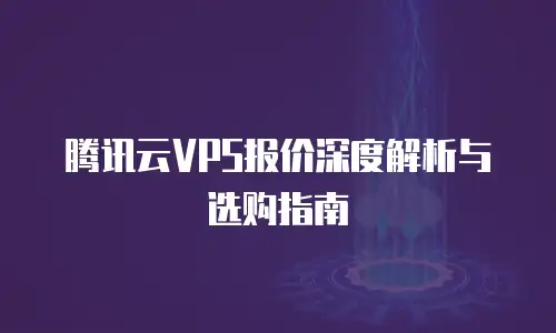 腾讯云VPS报价深度解析与选购指南