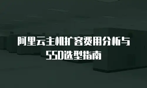 阿里云主机扩容费用分析与SSD选型指南