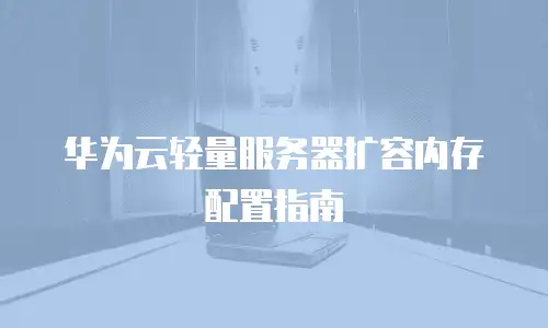 华为云轻量服务器扩容内存配置指南