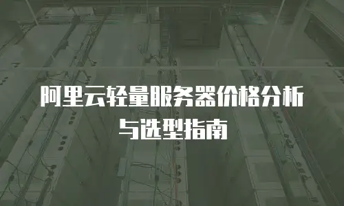 阿里云轻量服务器价格分析与选型指南