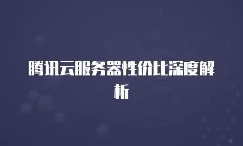 腾讯云服务器性价比深度解析