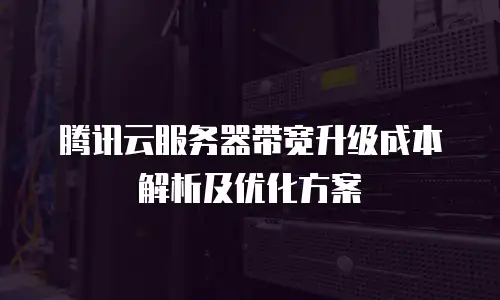 腾讯云服务器带宽升级成本解析及优化方案
