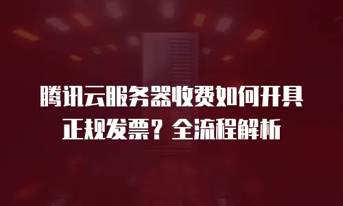 腾讯云服务器收费如何开具正规发票？全流程解析