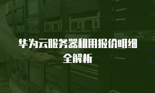 华为云服务器租用报价明细全解析