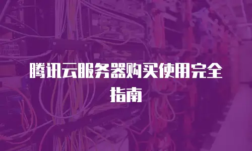 腾讯云服务器购买使用完全指南