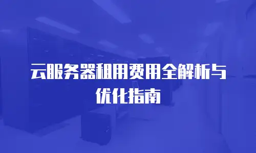 云服务器租用费用全解析与优化指南