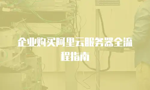 企业购买阿里云服务器全流程指南