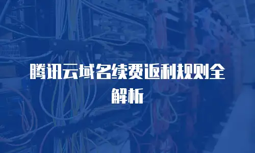 腾讯云域名续费返利规则全解析