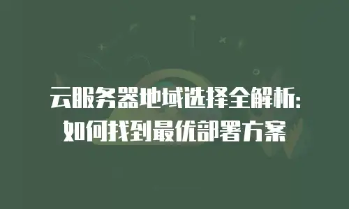 云服务器地域选择全解析：如何找到最优部署方案