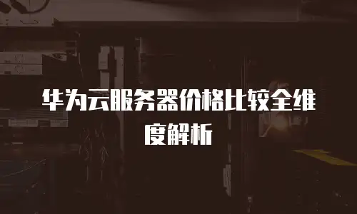 华为云服务器价格比较全维度解析