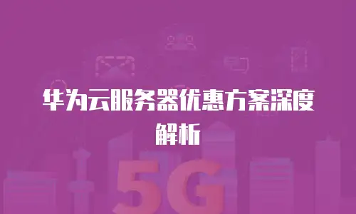 华为云服务器优惠方案深度解析