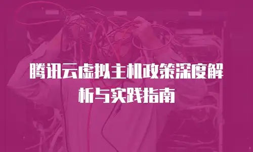 腾讯云虚拟主机政策深度解析与实践指南