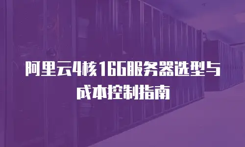 阿里云4核16G服务器选型与成本控制指南