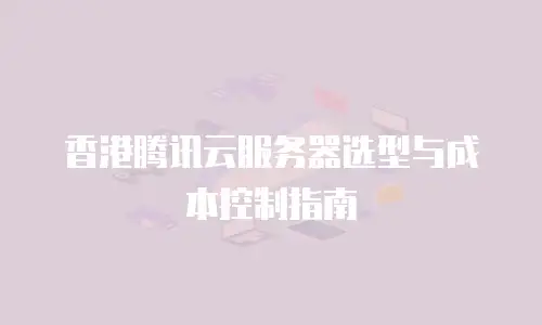 香港腾讯云服务器选型与成本控制指南