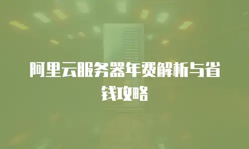 阿里云服务器年费解析与省钱攻略