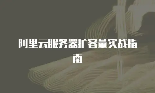 阿里云服务器扩容量实战指南
