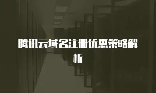 腾讯云域名注册优惠策略解析