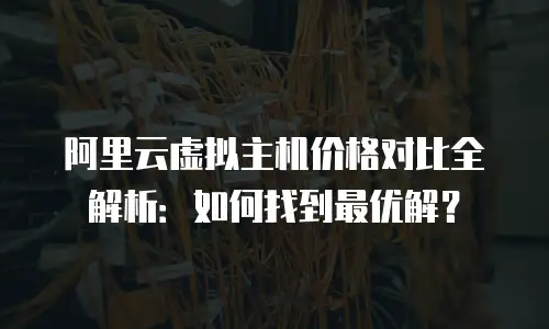 阿里云虚拟主机价格对比全解析：如何找到最优解？