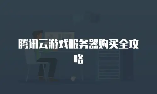 腾讯云游戏服务器购买全攻略