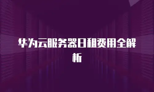 华为云服务器日租费用全解析