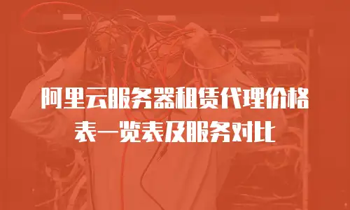 阿里云服务器租赁代理价格表一览表及服务对比