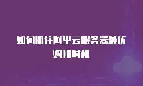 如何抓住阿里云服务器最优购机时机