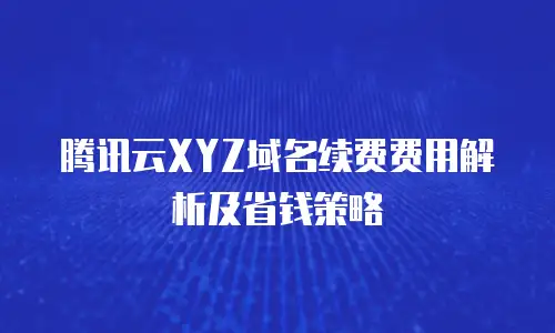 腾讯云XYZ域名续费费用解析及省钱策略