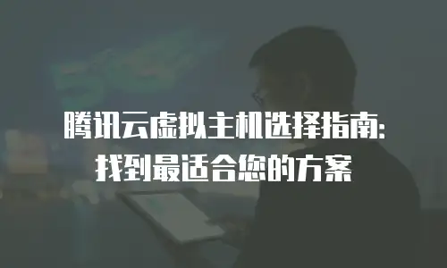 腾讯云虚拟主机选择指南：找到最适合您的方案