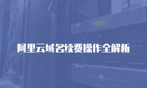 阿里云域名续费操作全解析