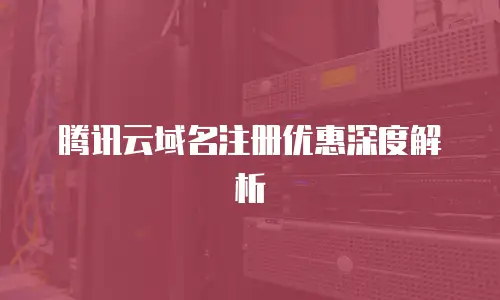 腾讯云域名注册优惠深度解析