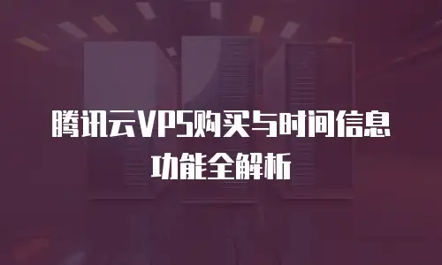 腾讯云VPS购买与时间信息功能全解析